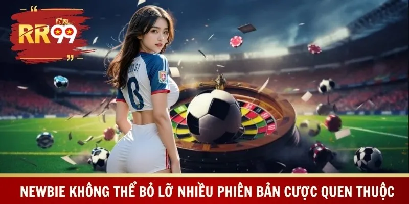 Newbie không thể bỏ lỡ nhiều phiên bản cược quen thuộc